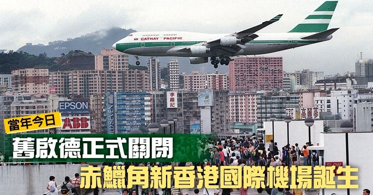 當年今日香港國際機場取代舊啟德迎經濟新機遇| 飛凡香港| 樂活灣區